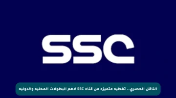 الناقل الحصري.. تغطية متميزة من قناة SSC لأهم البطولات المحلية والدولية